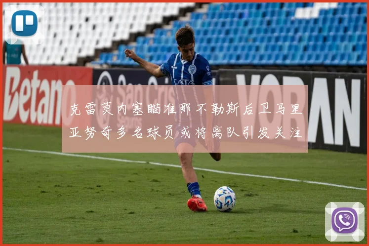 克雷莫内塞瞄准那不勒斯后卫马里亚努奇多名球员或将离队引发关注