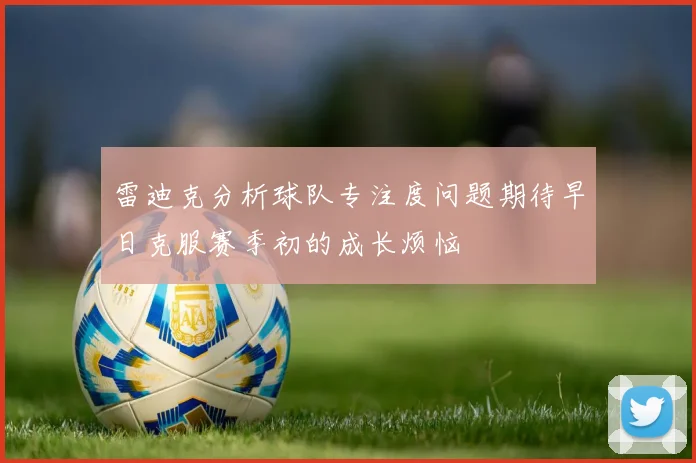 雷迪克分析球队专注度问题期待早日克服赛季初的成长烦恼