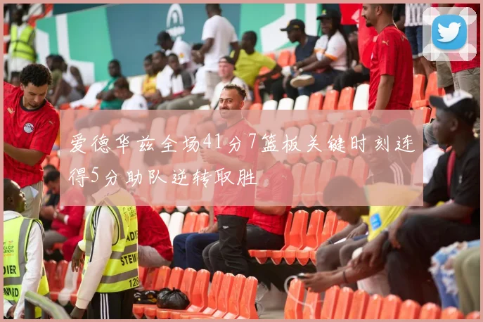 爱德华兹全场41分7篮板关键时刻连得5分助队逆转取胜