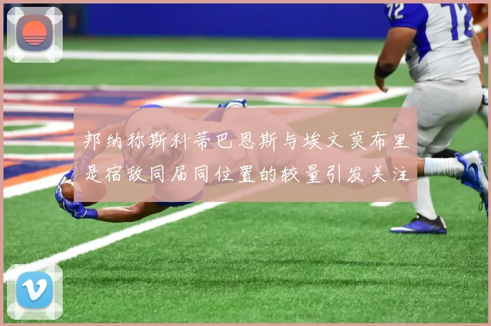 邦纳称斯科蒂巴恩斯与埃文莫布里是宿敌同届同位置的较量引发关注