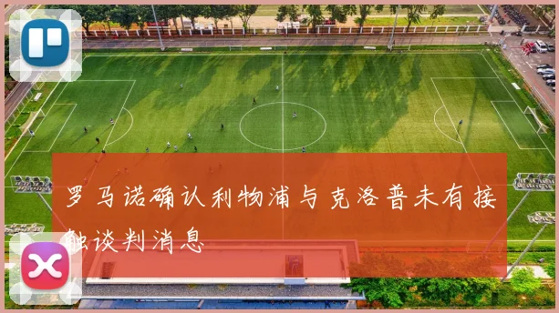 罗马诺确认利物浦与克洛普未有接触谈判消息