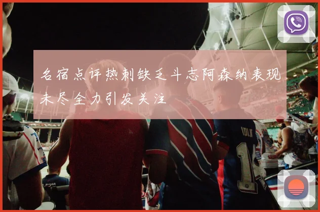 名宿点评热刺缺乏斗志阿森纳表现未尽全力引发关注