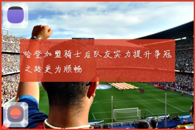 哈登加盟骑士后队友实力提升争冠之路更为顺畅