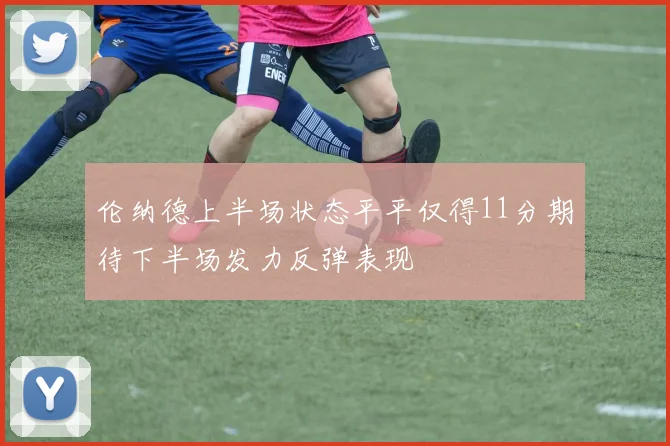 伦纳德上半场状态平平仅得11分期待下半场发力反弹表现