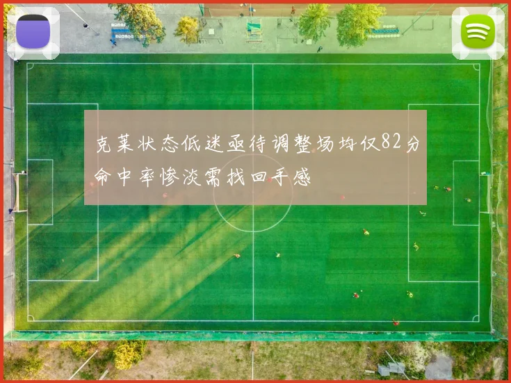 克莱状态低迷亟待调整场均仅82分命中率惨淡需找回手感