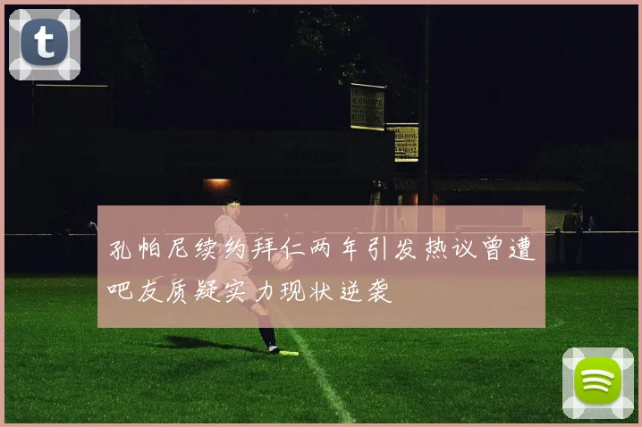孔帕尼续约拜仁两年引发热议曾遭吧友质疑实力现状逆袭