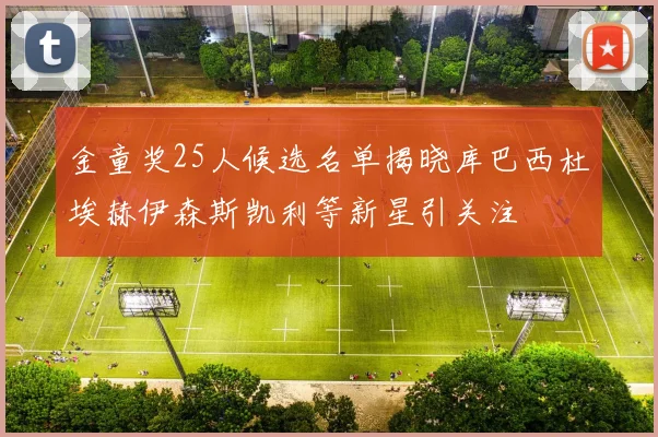 金童奖25人候选名单揭晓库巴西杜埃赫伊森斯凯利等新星引关注