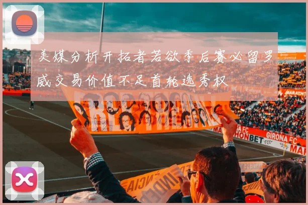 美媒分析开拓者若欲季后赛必留罗威交易价值不足首轮选秀权