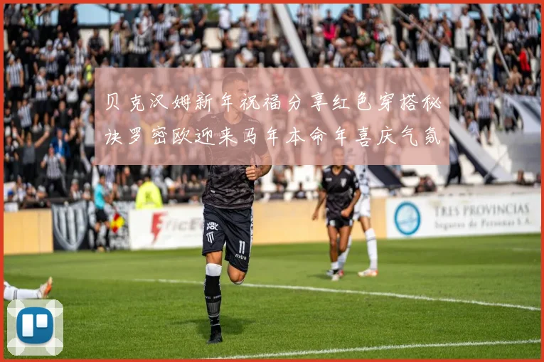 贝克汉姆新年祝福分享红色穿搭秘诀罗密欧迎来马年本命年喜庆气氛