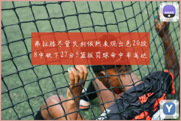 弗拉格尽管失利依然表现出色20投8中砍下27分5篮板罚球命中率高达786