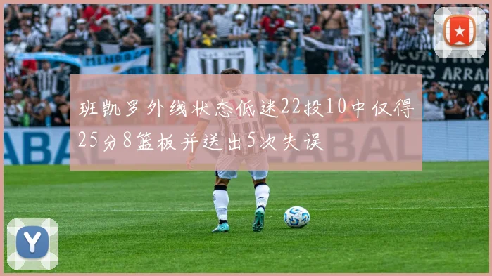 班凯罗外线状态低迷22投10中仅得25分8篮板并送出5次失误