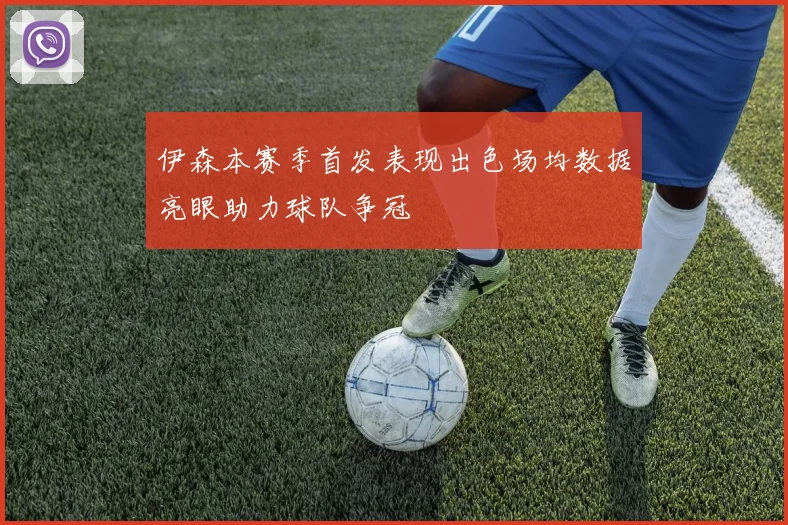 伊森本赛季首发表现出色场均数据亮眼助力球队争冠