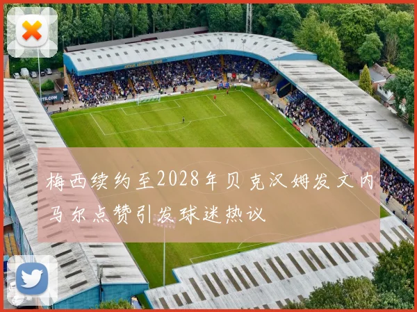 梅西续约至2028年贝克汉姆发文内马尔点赞引发球迷热议