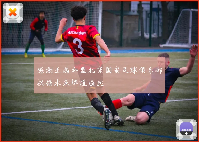 感谢王禹加盟北京国安足球俱乐部祝福未来辉煌成就