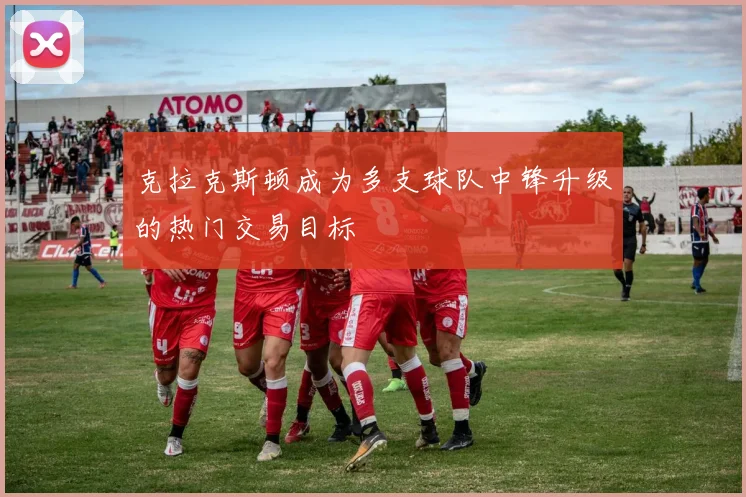 克拉克斯顿成为多支球队中锋升级的热门交易目标