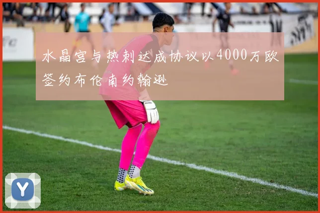 水晶宫与热刺达成协议以4000万欧签约布伦南约翰逊