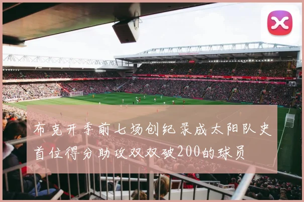 布克开季前七场创纪录成太阳队史首位得分助攻双双破200的球员