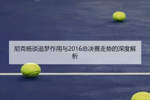 尼克杨谈追梦作用与2016总决赛走势的深度解析